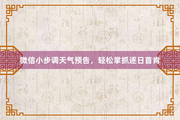 微信小步调天气预告，轻松掌抓逐日首肯